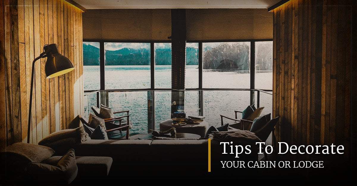 Tips To Decorate Your Cabin or Lodge